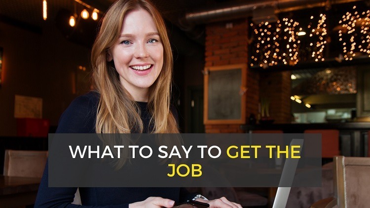 What to Say in a Job Interview to Get the Job