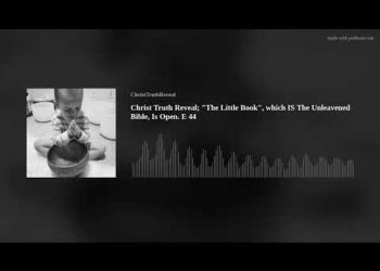 Christ Truth Reveal; "The Little Book", which IS The Unleavened Bible, Is Open. E 44