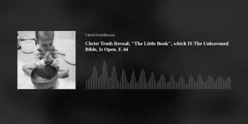 Christ Truth Reveal; "The Little Book", which IS The Unleavened Bible, Is Open. E 44