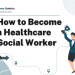 How to Become a Healthcare Social Worker – Career Sidekick