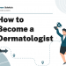 How to Become a Dermatologist – Career Sidekick