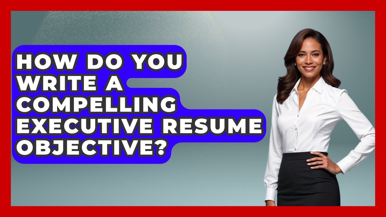 How Do You Write A Compelling Executive Resume Objective? – Job Success Network